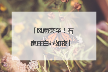 风雨突至！石家庄白昼如夜