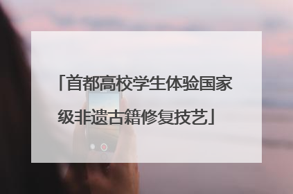 首都高校学生体验国家级非遗古籍修复技艺