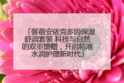馨蓓安依克多因保湿舒润套装 科技与自然的双重馈赠，开启精准水润护理新时代