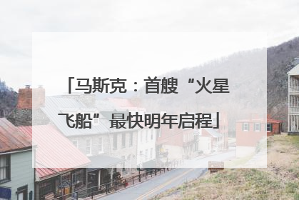 马斯克：首艘“火星飞船”最快明年启程