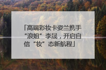 高端彩妆卡姿兰携手“浪姐”李晟，开启自信“妆”态新航程