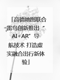 高德地图联合雷鸟创新推出“AI+AR”导航技术 打造虚实融合出行新体验