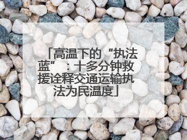 高温下的“执法蓝”：十多分钟救援诠释交通运输执法为民温度