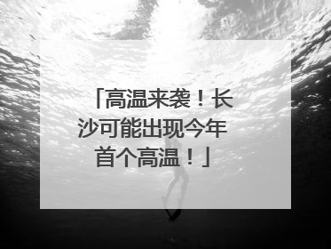 高温来袭！长沙可能出现今年首个高温！