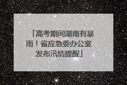 高考期间湖南有暴雨！省应急委办公室发布汛情提醒