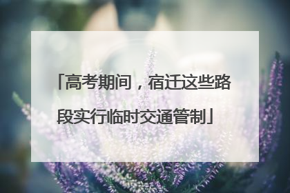 高考期间，宿迁这些路段实行临时交通管制