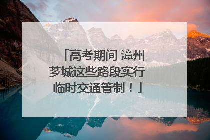 高考期间 漳州芗城这些路段实行临时交通管制！