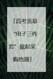 高考落幕“电子三件套”掀起采购热潮