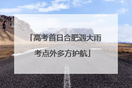高考首日合肥遇大雨 考点外多方护航