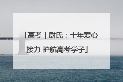 高考｜尉氏：十年爱心接力 护航高考学子