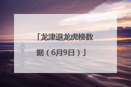 龙津退龙虎榜数据（6月9日）