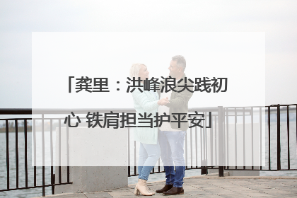 龚里：洪峰浪尖践初心 铁肩担当护平安