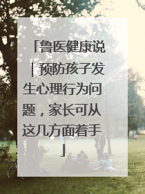 鲁医健康说｜预防孩子发生心理行为问题，家长可从这几方面着手