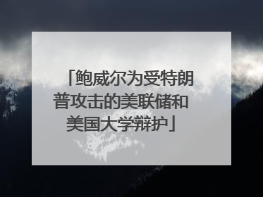 鲍威尔为受特朗普攻击的美联储和美国大学辩护