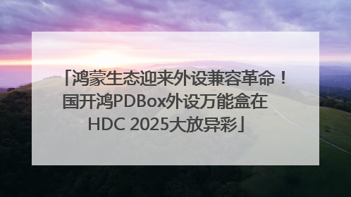 鸿蒙生态迎来外设兼容革命！国开鸿PDBox外设万能盒在HDC 2025大放异彩