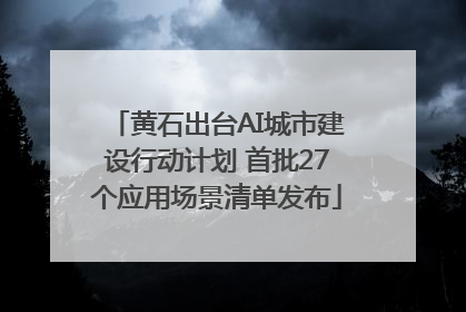 黄石出台AI城市建设行动计划 首批27个应用场景清单发布