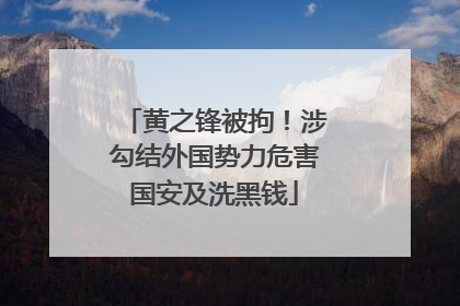 黄之锋被拘！涉勾结外国势力危害国安及洗黑钱