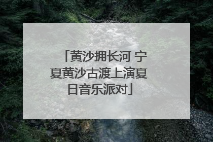 黄沙拥长河 宁夏黄沙古渡上演夏日音乐派对