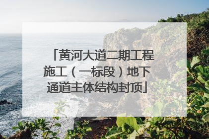 黄河大道二期工程施工（一标段）地下通道主体结构封顶