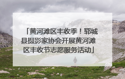 黄河滩区丰收季！郓城县摄影家协会开展黄河滩区丰收节志愿服务活动