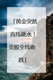 黄金突然直线跳水！美股全线收跌