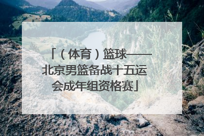 （体育）篮球——北京男篮备战十五运会成年组资格赛