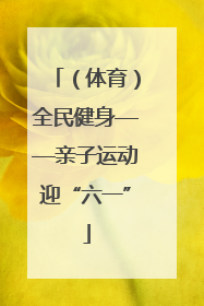 （体育）全民健身——亲子运动迎“六一”