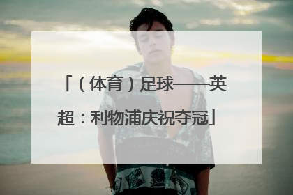 （体育）足球——英超：利物浦庆祝夺冠
