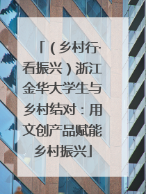 （乡村行·看振兴）浙江金华大学生与乡村结对：用文创产品赋能乡村振兴