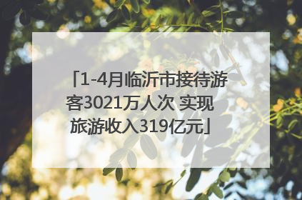1-4月临沂市接待游客3021万人次 实现旅游收入319亿元