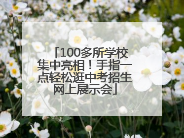100多所学校集中亮相！手指一点轻松逛中考招生网上展示会