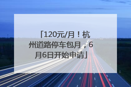 120元/月！杭州道路停车包月，6月6日开始申请