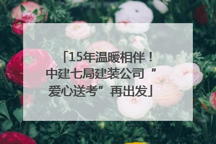 15年温暖相伴！中建七局建装公司“爱心送考”再出发