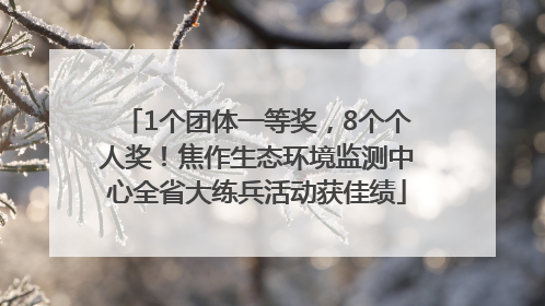 1个团体一等奖，8个个人奖！焦作生态环境监测中心全省大练兵活动获佳绩