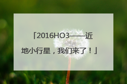 2016HO3——近地小行星，我们来了！