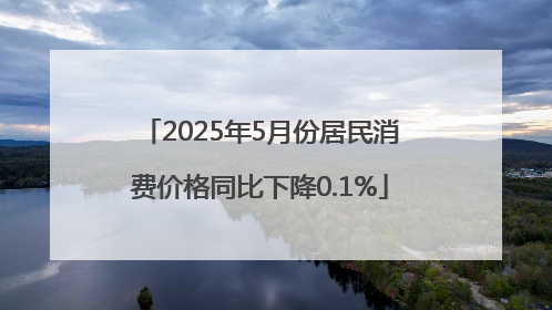2025年5月份居民消费价格同比下降0.1%
