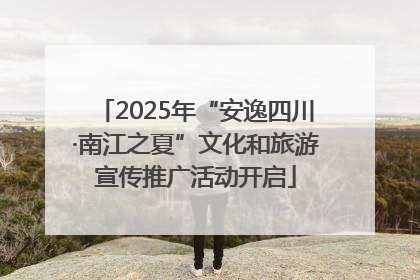 2025年“安逸四川·南江之夏”文化和旅游宣传推广活动开启