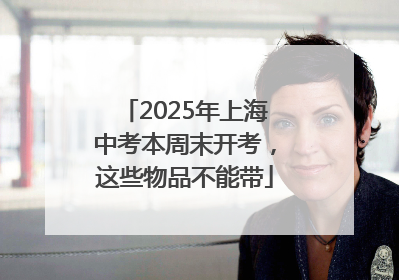2025年上海中考本周末开考，这些物品不能带