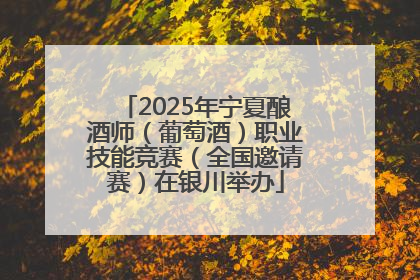 2025年宁夏酿酒师（葡萄酒）职业技能竞赛（全国邀请赛）在银川举办