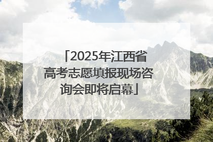 2025年江西省高考志愿填报现场咨询会即将启幕