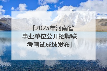 2025年河南省事业单位公开招聘联考笔试成绩发布