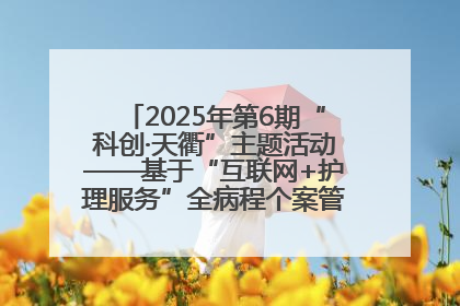 2025年第6期“科创·天衢”主题活动——基于“互联网+护理服务”全病程个案管理的护理质量管理会议顺利召开