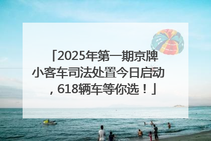 2025年第一期京牌小客车司法处置今日启动，618辆车等你选！