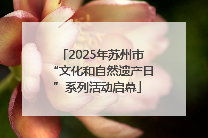 2025年苏州市“文化和自然遗产日”系列活动启幕