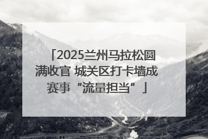 2025兰州马拉松圆满收官 城关区打卡墙成赛事“流量担当”