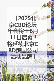 2025北京CBD论坛年会将于6月11日启幕！将延续北京CBD跨国公司活动品牌