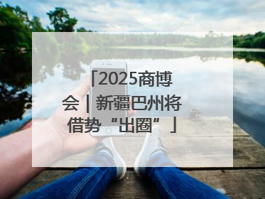 2025商博会｜新疆巴州将借势“出圈”