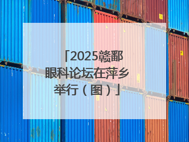 2025赣鄱眼科论坛在萍乡举行（图）