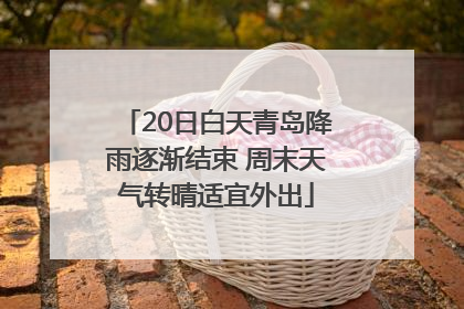20日白天青岛降雨逐渐结束 周末天气转晴适宜外出