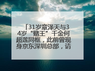 31岁章泽天与34岁“赌王”千金何超莲同框，此前曾现身京东深圳总部，请工友喝冰饮，点了300多杯